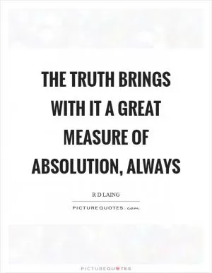 The truth brings with it a great measure of absolution, always Picture Quote #1