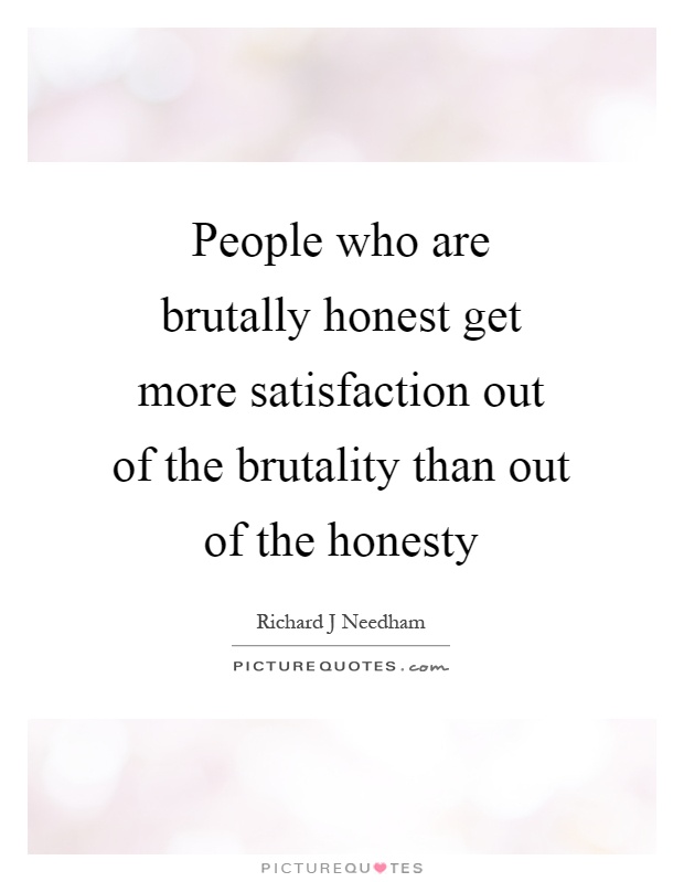 People who are brutally honest get more satisfaction out of the brutality than out of the honesty Picture Quote #1