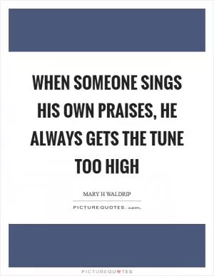 When someone sings his own praises, he always gets the tune too high Picture Quote #1