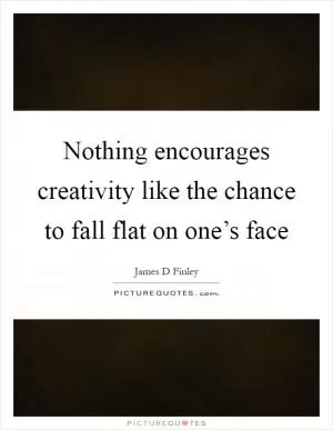 Nothing encourages creativity like the chance to fall flat on one’s face Picture Quote #1