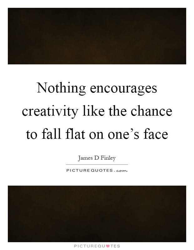 Nothing encourages creativity like the chance to fall flat on one's face Picture Quote #1