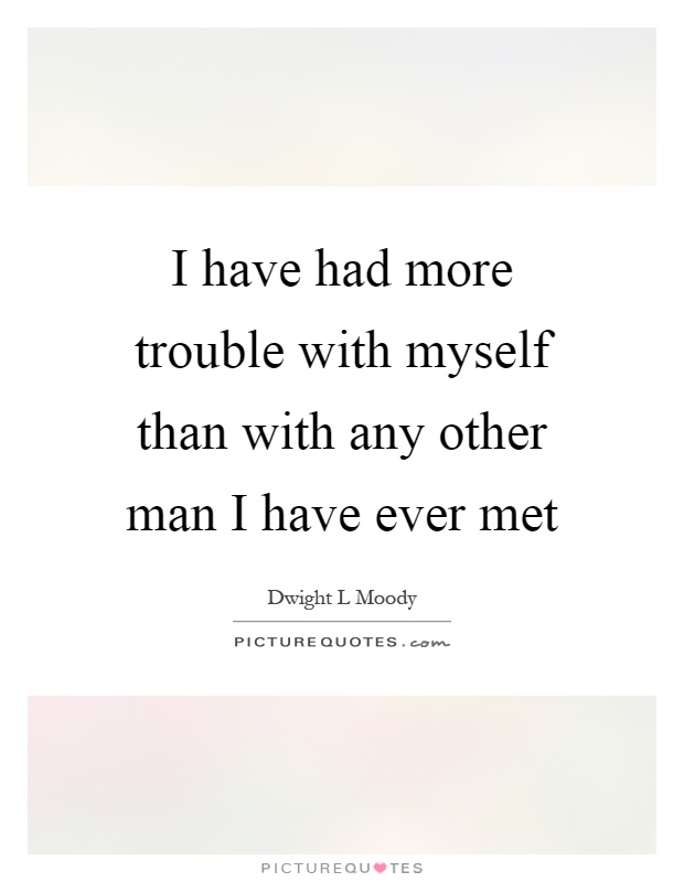 I have had more trouble with myself than with any other man I have ever met Picture Quote #1