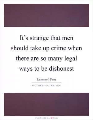 It’s strange that men should take up crime when there are so many legal ways to be dishonest Picture Quote #1