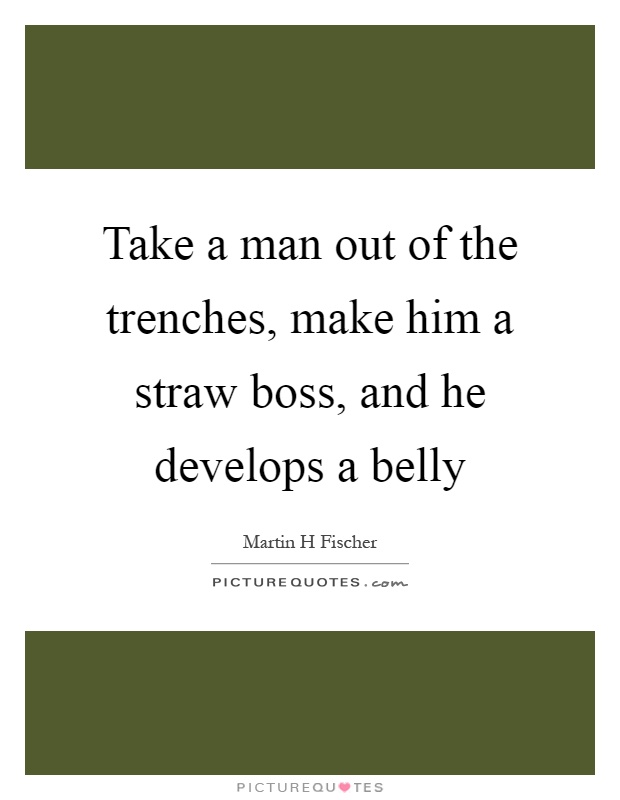 Take a man out of the trenches, make him a straw boss, and he develops a belly Picture Quote #1