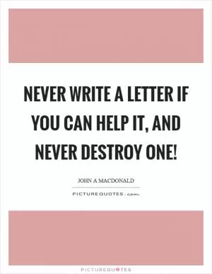Never write a letter if you can help it, and never destroy one! Picture Quote #1