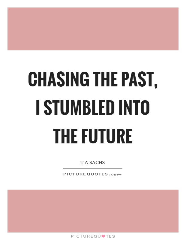 Chasing the past, I stumbled into the future Picture Quote #1
