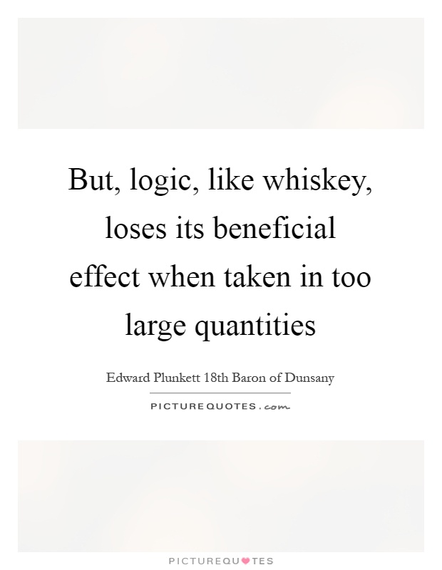 But, logic, like whiskey, loses its beneficial effect when taken in too large quantities Picture Quote #1
