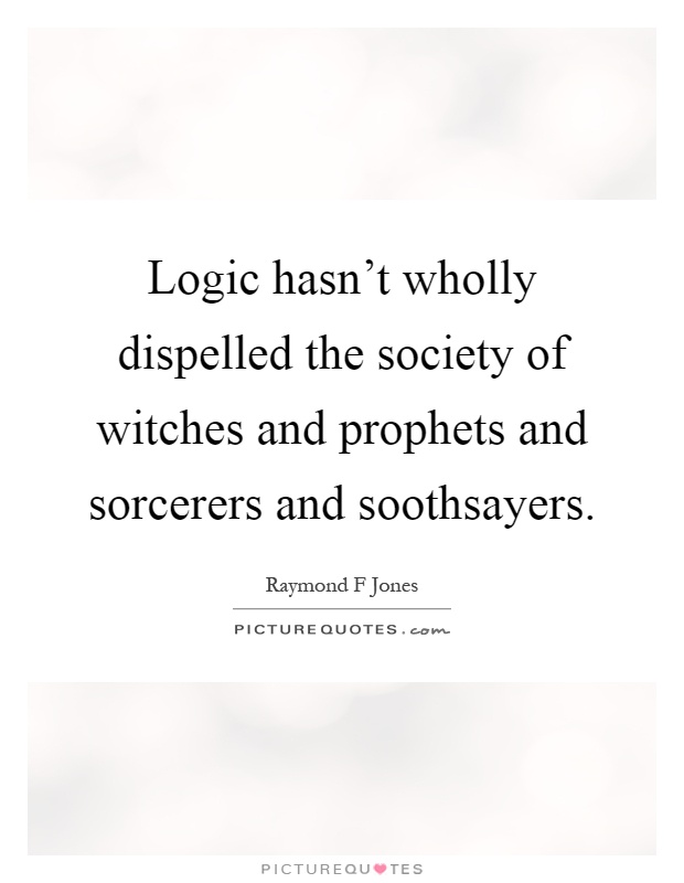 Logic hasn't wholly dispelled the society of witches and prophets and sorcerers and soothsayers Picture Quote #1