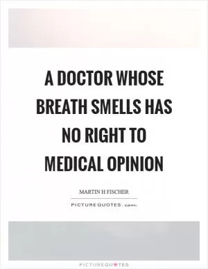A doctor whose breath smells has no right to medical opinion Picture Quote #1