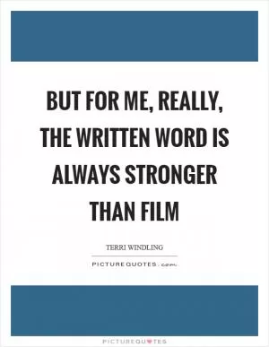 But for me, really, the written word is always stronger than film Picture Quote #1