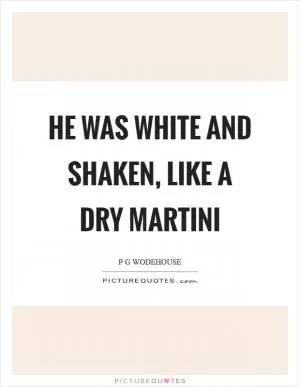 He was white and shaken, like a dry martini Picture Quote #1