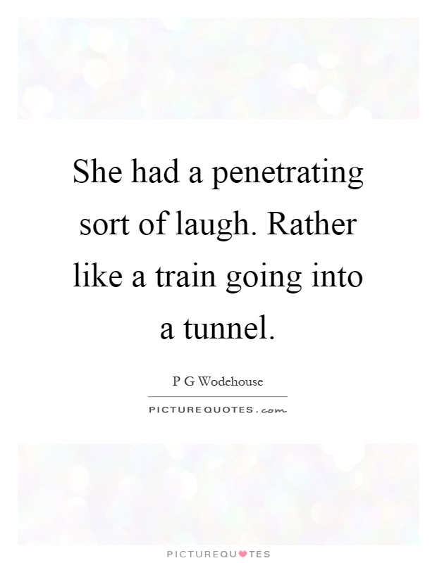 She had a penetrating sort of laugh. Rather like a train going into a tunnel Picture Quote #1