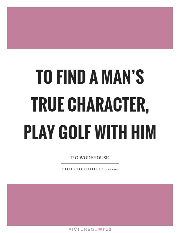To find a man's true character, play golf with him Picture Quote #1