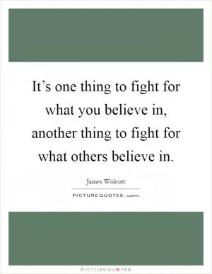 It’s one thing to fight for what you believe in, another thing to fight for what others believe in Picture Quote #1