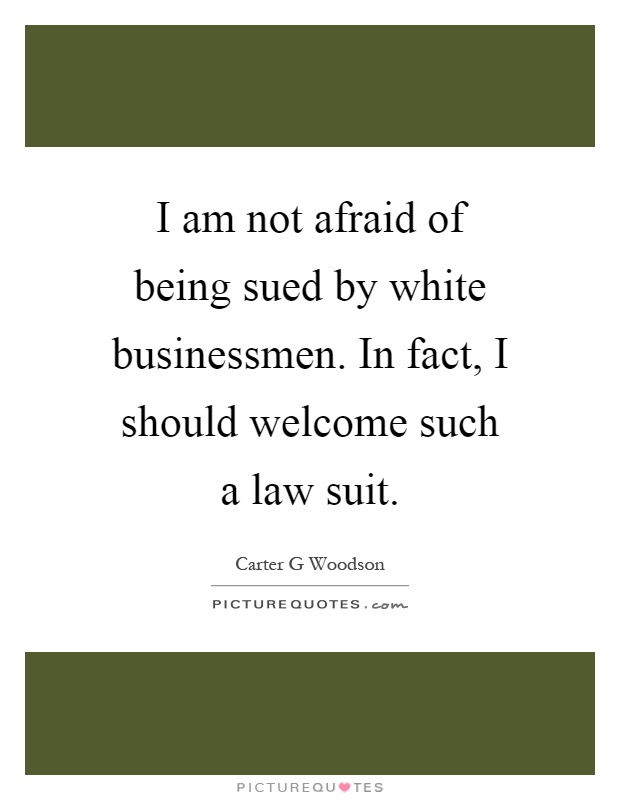 I am not afraid of being sued by white businessmen. In fact, I should welcome such a law suit Picture Quote #1