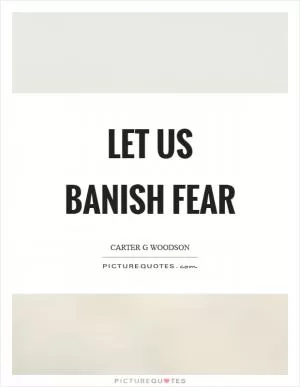 Let us banish fear Picture Quote #1