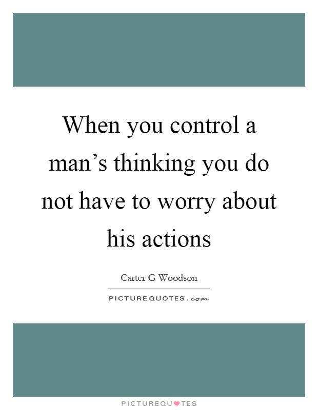 When you control a man's thinking you do not have to worry about his actions Picture Quote #1