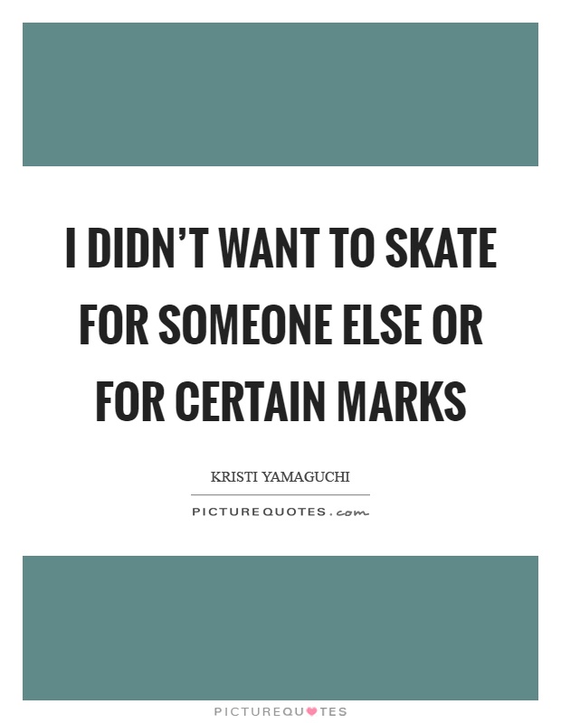 I didn't want to skate for someone else or for certain marks Picture Quote #1