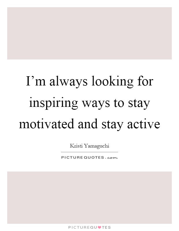 I'm always looking for inspiring ways to stay motivated and stay active Picture Quote #1