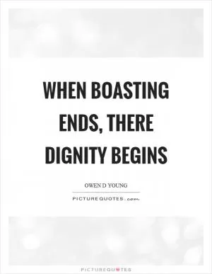 When boasting ends, there dignity begins Picture Quote #1