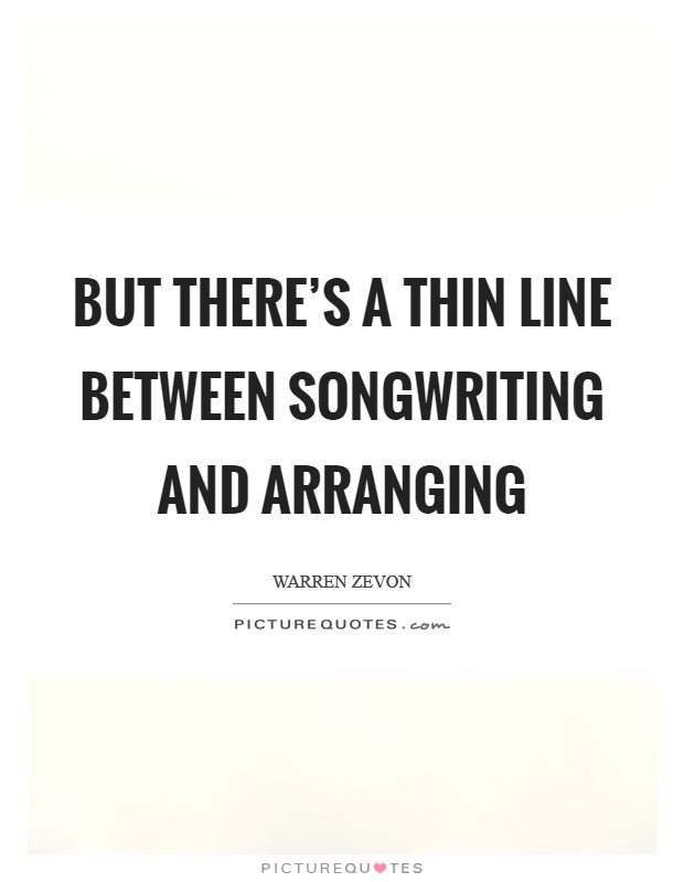 But there's a thin line between songwriting and arranging Picture Quote #1
