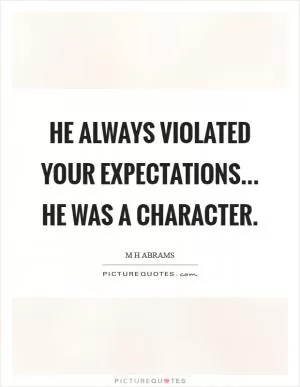 He always violated your expectations... He was a character Picture Quote #1