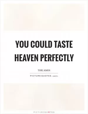 You could taste heaven perfectly Picture Quote #1