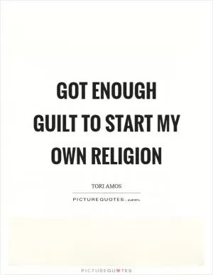 Got enough guilt to start my own religion Picture Quote #1