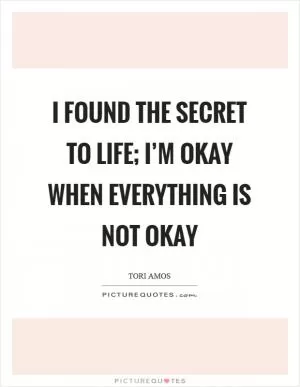 I found the secret to life; I’m okay when everything is not okay Picture Quote #1