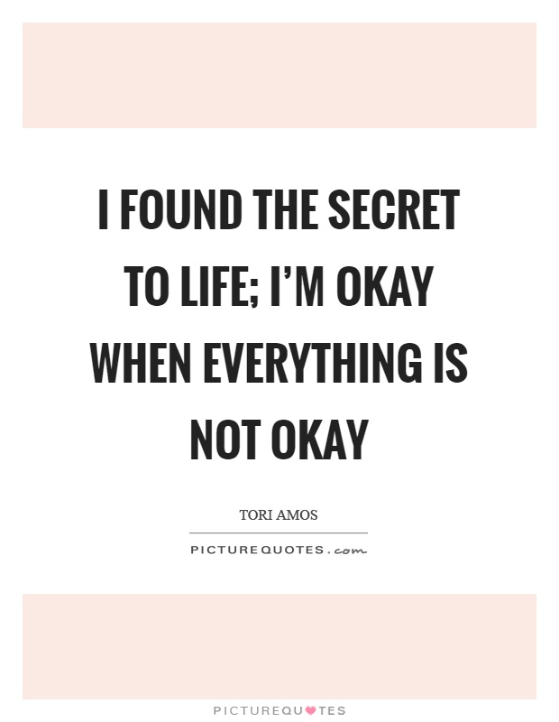 I found the secret to life; I'm okay when everything is not okay Picture Quote #1