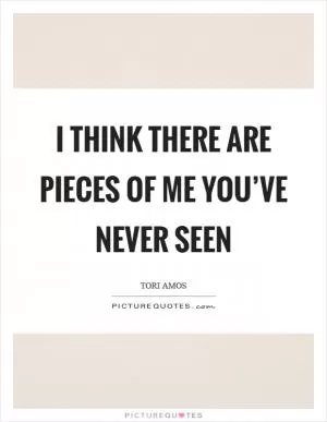 I think there are pieces of me you’ve never seen Picture Quote #1