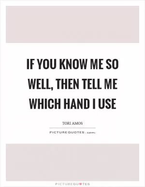 If you know me so well, then tell me which hand I use Picture Quote #1