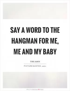 Say a word to the hangman for me, me and my baby Picture Quote #1