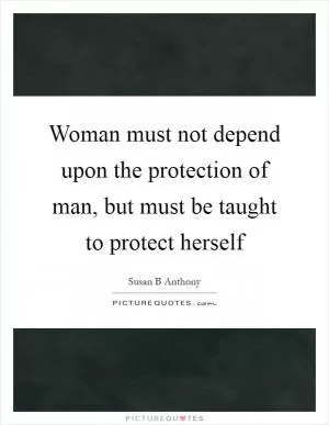 Woman must not depend upon the protection of man, but must be taught to protect herself Picture Quote #1