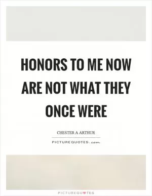 Honors to me now are not what they once were Picture Quote #1