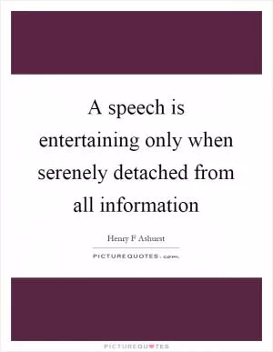 A speech is entertaining only when serenely detached from all information Picture Quote #1
