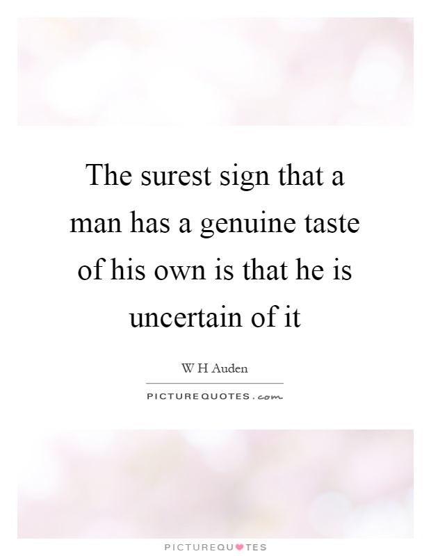 The surest sign that a man has a genuine taste of his own is that he is uncertain of it Picture Quote #1