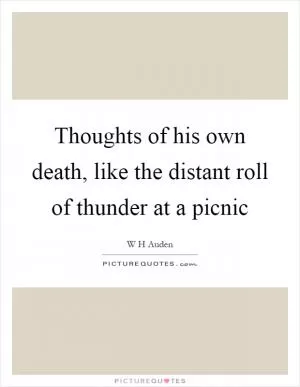 Thoughts of his own death, like the distant roll of thunder at a picnic Picture Quote #1