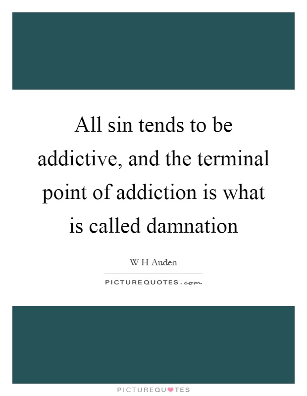 All sin tends to be addictive, and the terminal point of addiction is what is called damnation Picture Quote #1