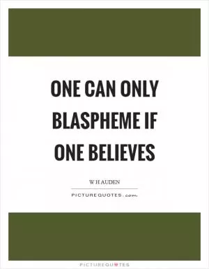One can only blaspheme if one believes Picture Quote #1