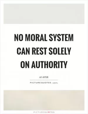 No moral system can rest solely on authority Picture Quote #1