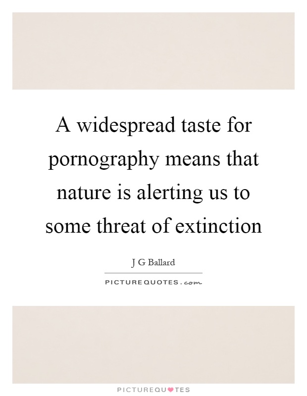 A widespread taste for pornography means that nature is alerting us to some threat of extinction Picture Quote #1