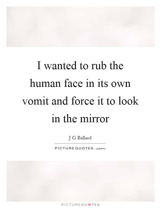 I wanted to rub the human face in its own vomit and force it to look in the mirror Picture Quote #1