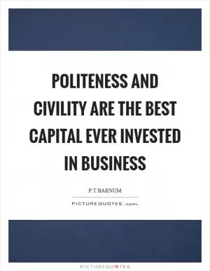 Politeness and civility are the best capital ever invested in business Picture Quote #1