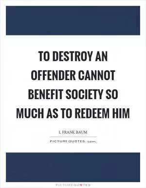 To destroy an offender cannot benefit society so much as to redeem him Picture Quote #1