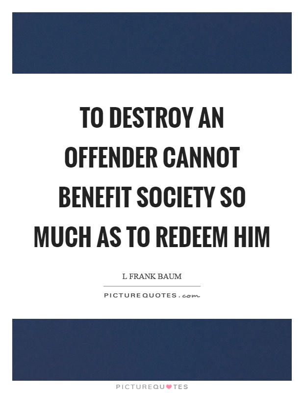 To destroy an offender cannot benefit society so much as to redeem him Picture Quote #1