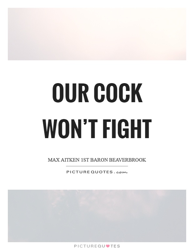 Our cock won't fight Picture Quote #1