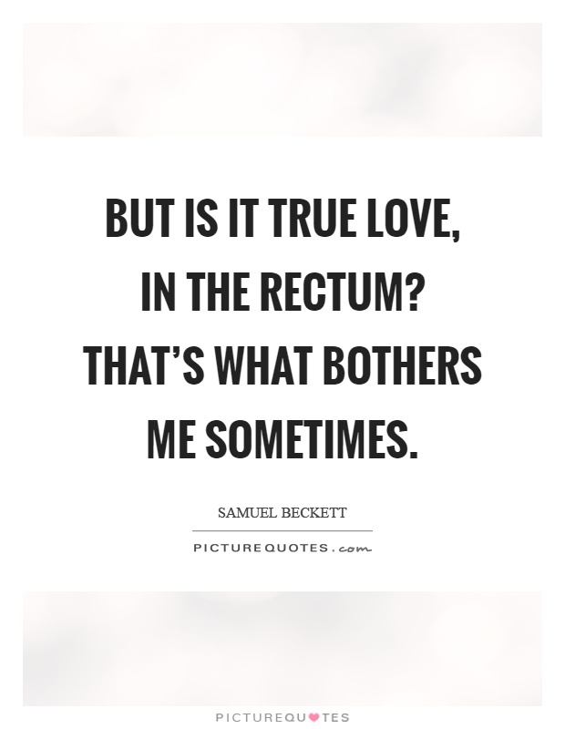 But is it true love, in the rectum? That's what bothers me sometimes Picture Quote #1