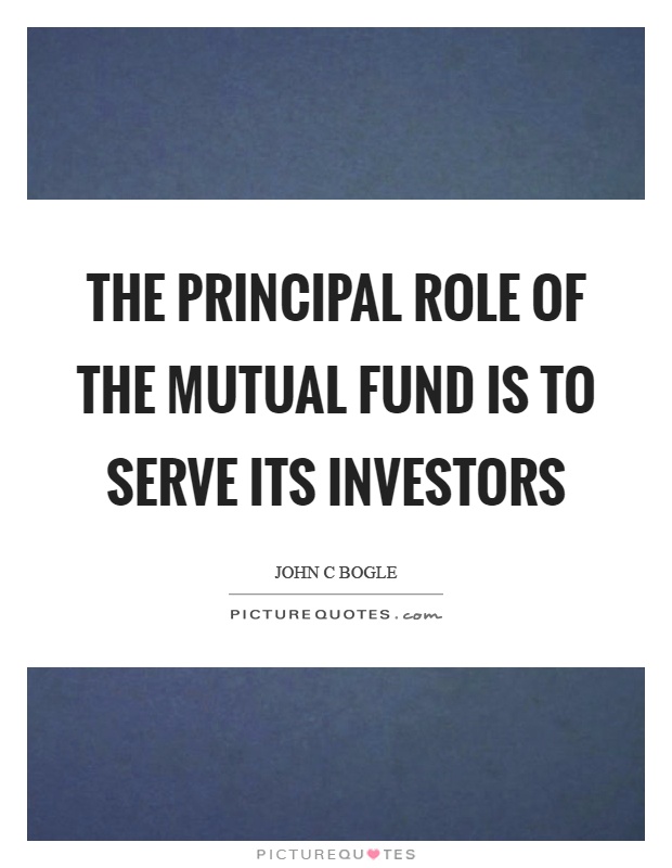 The principal role of the mutual fund is to serve its investors Picture Quote #1