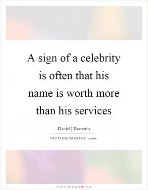 A sign of a celebrity is often that his name is worth more than his services Picture Quote #1